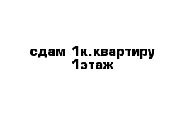 сдам 1к.квартиру 1этаж